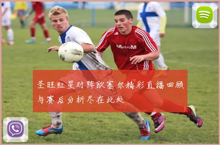 圣旺红星对阵欧塞尔精彩直播回顾与赛后分析尽在此处