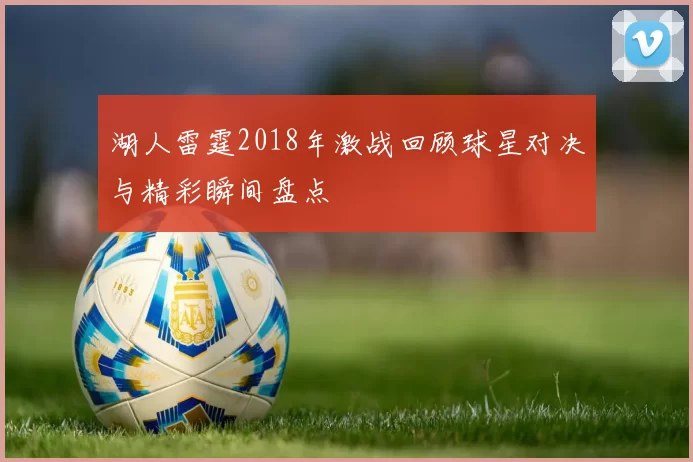 湖人雷霆2018年激战回顾球星对决与精彩瞬间盘点