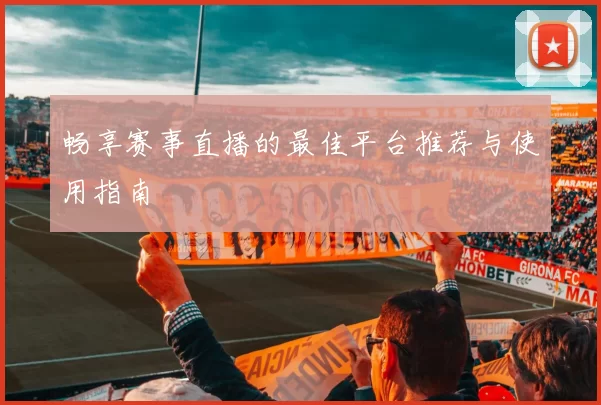 畅享赛事直播的最佳平台推荐与使用指南