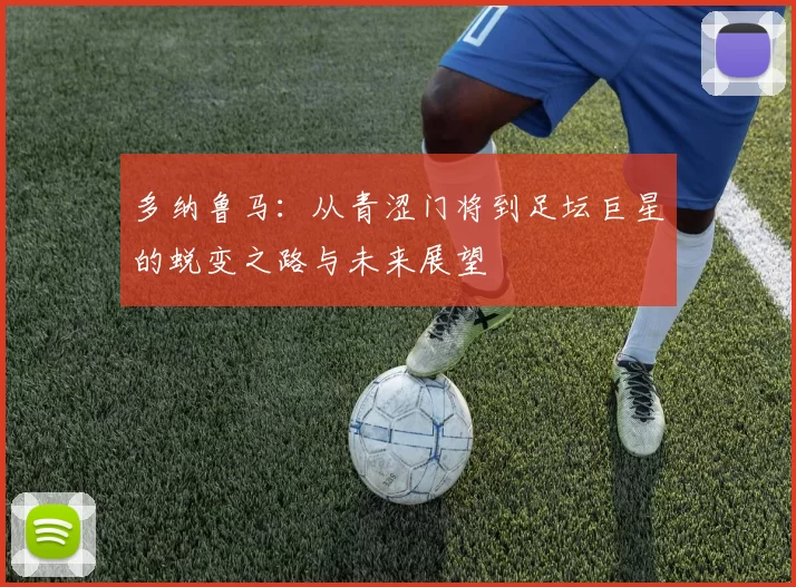 多纳鲁马：从青涩门将到足坛巨星的蜕变之路与未来展望