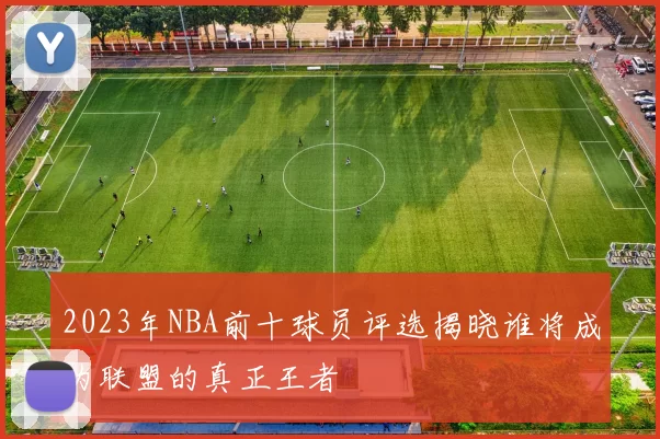 2023年NBA前十球员评选揭晓谁将成为联盟的真正王者