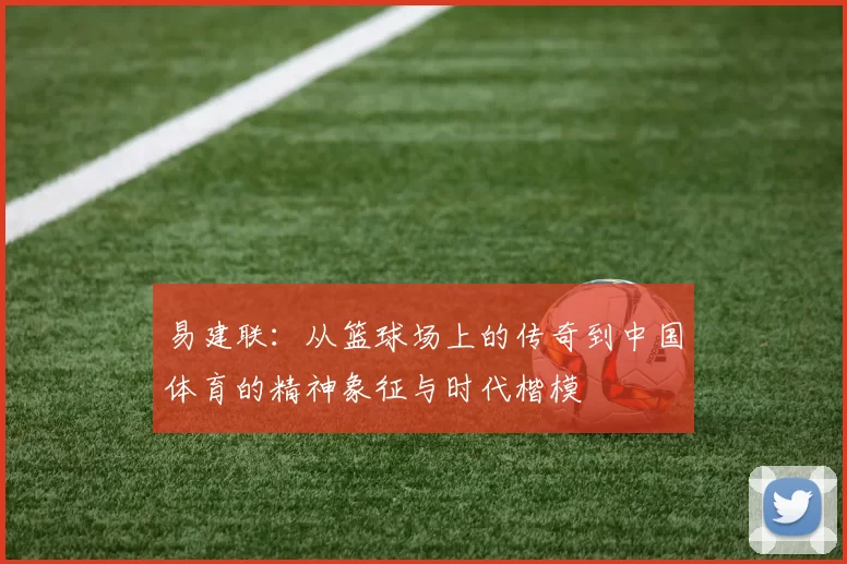 易建联：从篮球场上的传奇到中国体育的精神象征与时代楷模