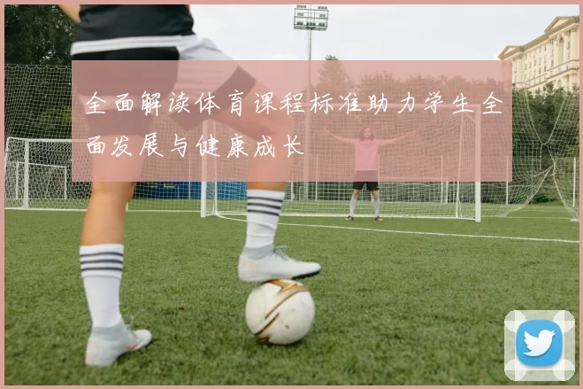 全面解读体育课程标准助力学生全面发展与健康成长