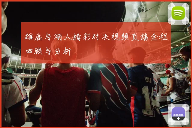 雄鹿与湖人精彩对决视频直播全程回顾与分析