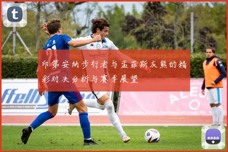 印第安纳步行者与孟菲斯灰熊的精彩对决分析与赛季展望